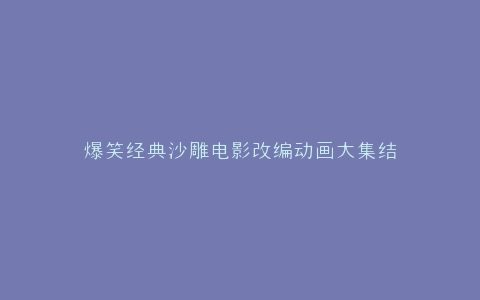爆笑经典沙雕电影改编动画大集结