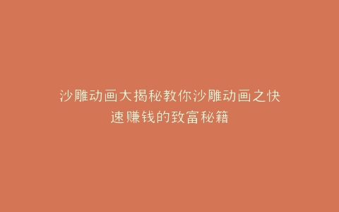 沙雕动画大揭秘教你沙雕动画之快速赚钱的致富秘籍