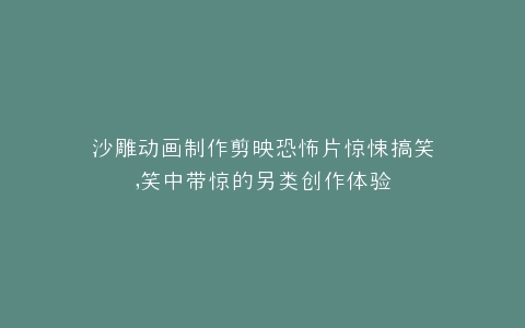 沙雕动画制作剪映恐怖片惊悚搞笑,笑中带惊的另类创作体验