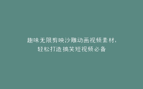 趣味无限剪映沙雕动画视频素材,轻松打造搞笑短视频必备