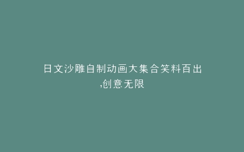 日文沙雕自制动画大集合笑料百出,创意无限