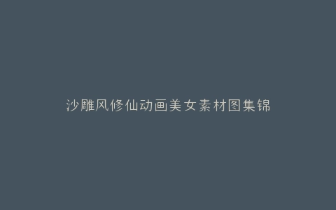 沙雕风修仙动画美女素材图集锦