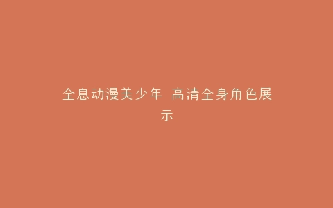 全息动漫美少年 高清全身角色展示