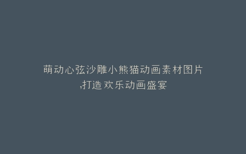 萌动心弦沙雕小熊猫动画素材图片,打造欢乐动画盛宴