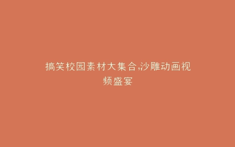 搞笑校园素材大集合,沙雕动画视频盛宴