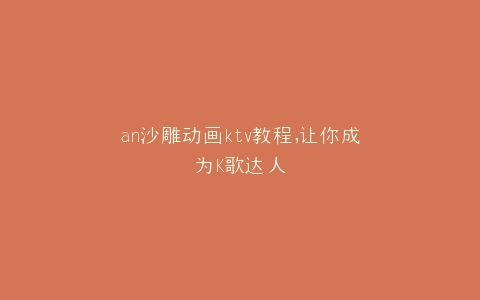 an沙雕动画ktv教程,让你成为K歌达人