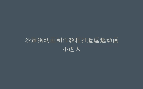 沙雕狗动画制作教程打造逗趣动画小达人