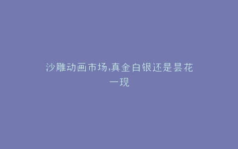 沙雕动画市场,真金白银还是昙花一现