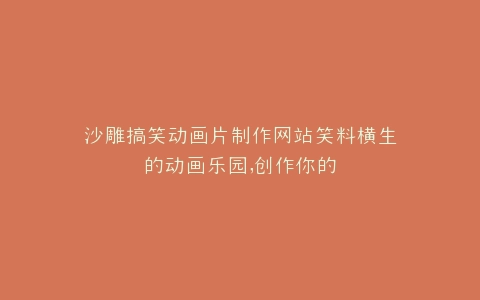 沙雕搞笑动画片制作网站笑料横生的动画乐园,创作你的