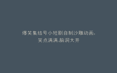 爆笑集结号小短剧自制沙雕动画,笑点满满,脑洞大开