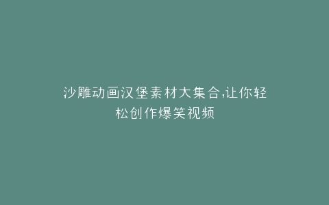沙雕动画汉堡素材大集合,让你轻松创作爆笑视频