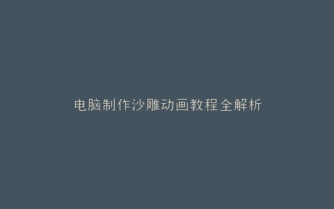 电脑制作沙雕动画教程全解析
