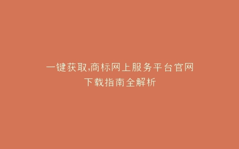 一键获取,商标网上服务平台官网下载指南全解析