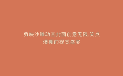 剪映沙雕动画封面创意无限,笑点爆棚的视觉盛宴