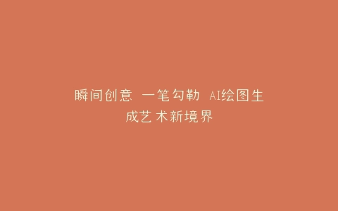 瞬间创意 一笔勾勒 AI绘图生成艺术新境界