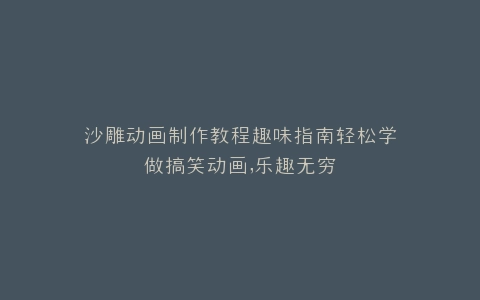 沙雕动画制作教程趣味指南轻松学做搞笑动画,乐趣无穷