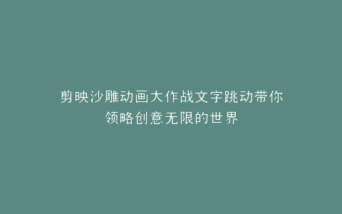 剪映沙雕动画大作战文字跳动带你领略创意无限的世界
