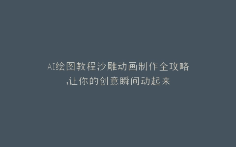 AI绘图教程沙雕动画制作全攻略,让你的创意瞬间动起来