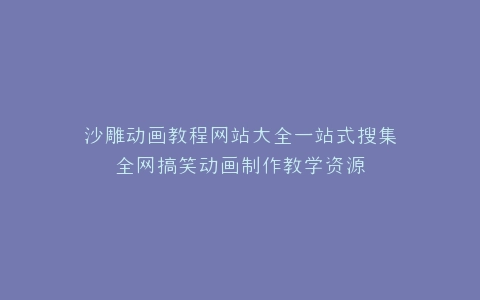 沙雕动画教程网站大全一站式搜集全网搞笑动画制作教学资源
