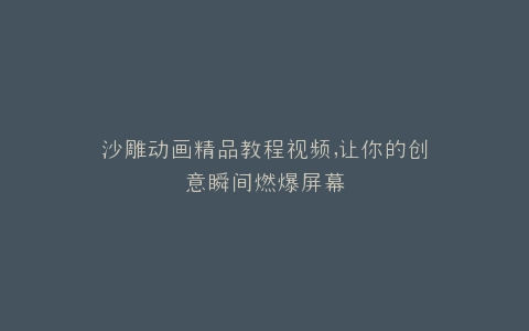 沙雕动画精品教程视频,让你的创意瞬间燃爆屏幕