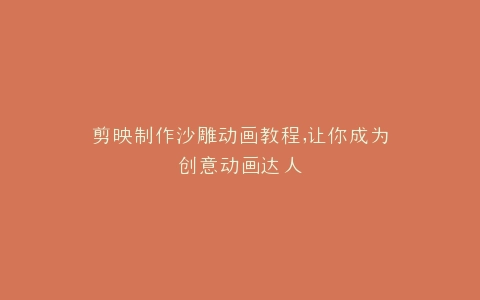 剪映制作沙雕动画教程,让你成为创意动画达人