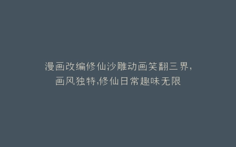 漫画改编修仙沙雕动画笑翻三界,画风独特,修仙日常趣味无限