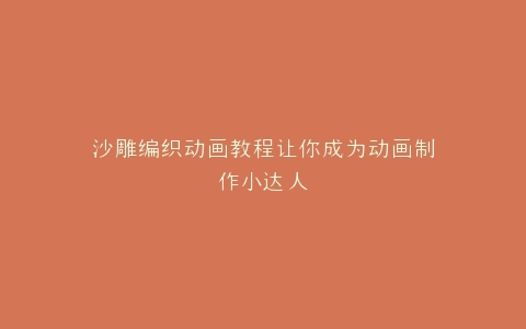 沙雕编织动画教程让你成为动画制作小达人