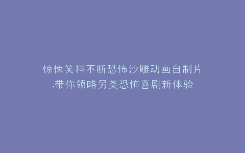 惊悚笑料不断恐怖沙雕动画自制片,带你领略另类恐怖喜剧新体验