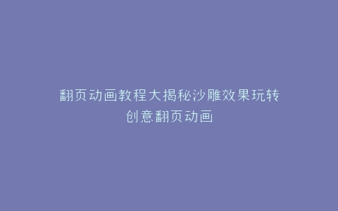 翻页动画教程大揭秘沙雕效果玩转创意翻页动画