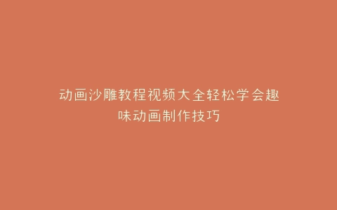 动画沙雕教程视频大全轻松学会趣味动画制作技巧