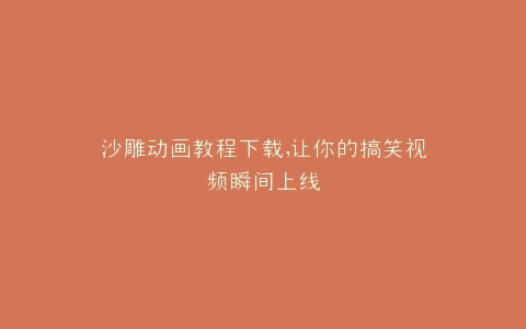 沙雕动画教程下载,让你的搞笑视频瞬间上线