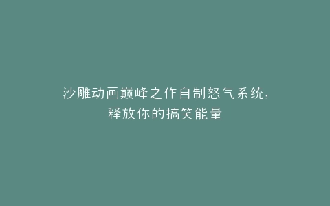 沙雕动画巅峰之作自制怒气系统,释放你的搞笑能量