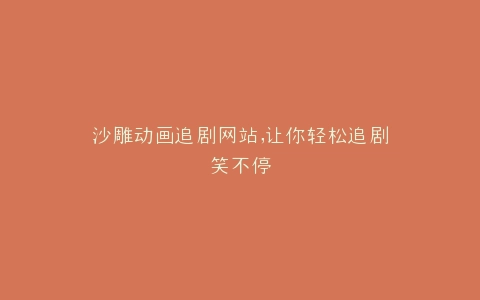 沙雕动画追剧网站,让你轻松追剧笑不停
