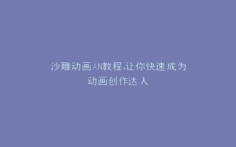 沙雕动画AN教程,让你快速成为动画创作达人