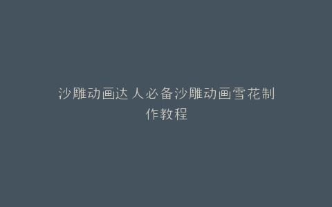 沙雕动画达人必备沙雕动画雪花制作教程