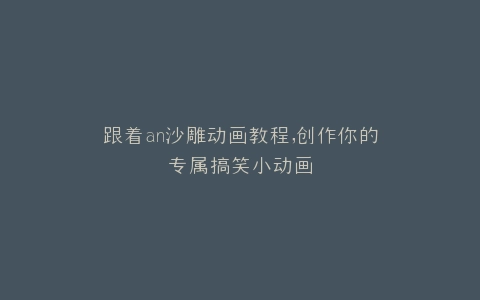 跟着an沙雕动画教程,创作你的专属搞笑小动画
