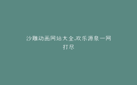 沙雕动画网站大全,欢乐源泉一网打尽