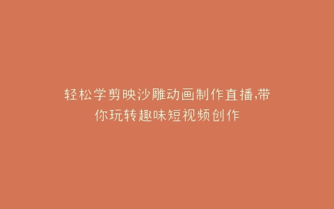 轻松学剪映沙雕动画制作直播,带你玩转趣味短视频创作