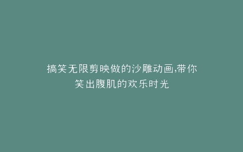 搞笑无限剪映做的沙雕动画,带你笑出腹肌的欢乐时光