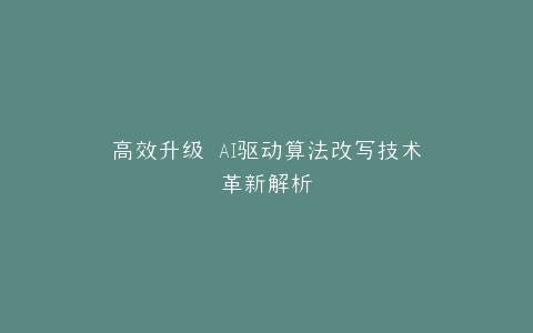 高效升级 AI驱动算法改写技术革新解析