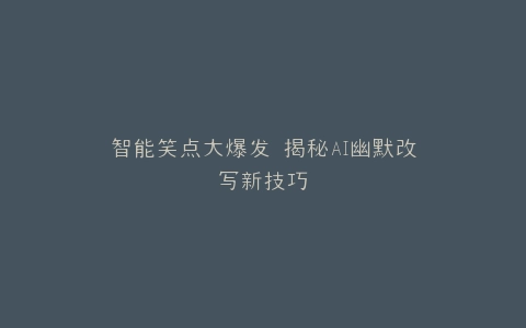 智能笑点大爆发 揭秘AI幽默改写新技巧