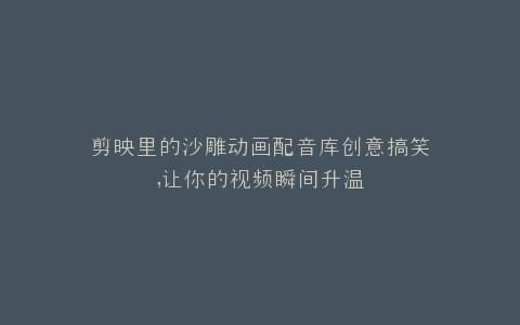 剪映里的沙雕动画配音库创意搞笑,让你的视频瞬间升温
