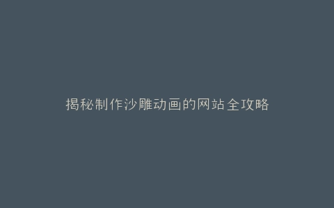 揭秘制作沙雕动画的网站全攻略