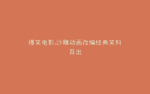 爆笑电影,沙雕动画改编经典笑料百出