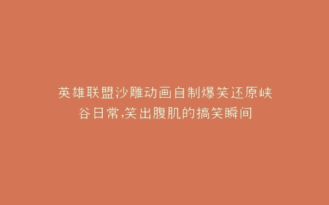 英雄联盟沙雕动画自制爆笑还原峡谷日常,笑出腹肌的搞笑瞬间