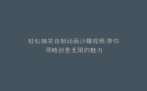 轻松搞笑自制动画沙雕视频,带你领略创意无限的魅力