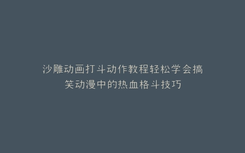 沙雕动画打斗动作教程轻松学会搞笑动漫中的热血格斗技巧