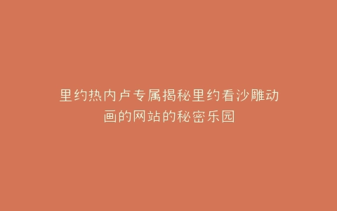 里约热内卢专属揭秘里约看沙雕动画的网站的秘密乐园