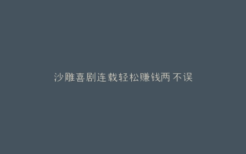 沙雕喜剧连载轻松赚钱两不误