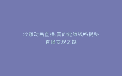 沙雕动画直播,真的能赚钱吗揭秘直播变现之路